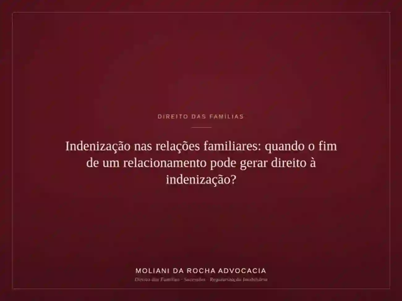 Indenização nas relações familiares: quando o fim de um relacionamento pode gerar direito à indenização?