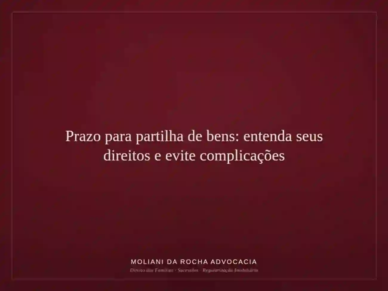 Prazo para partilha de bens: entenda seus direitos e evite complicações