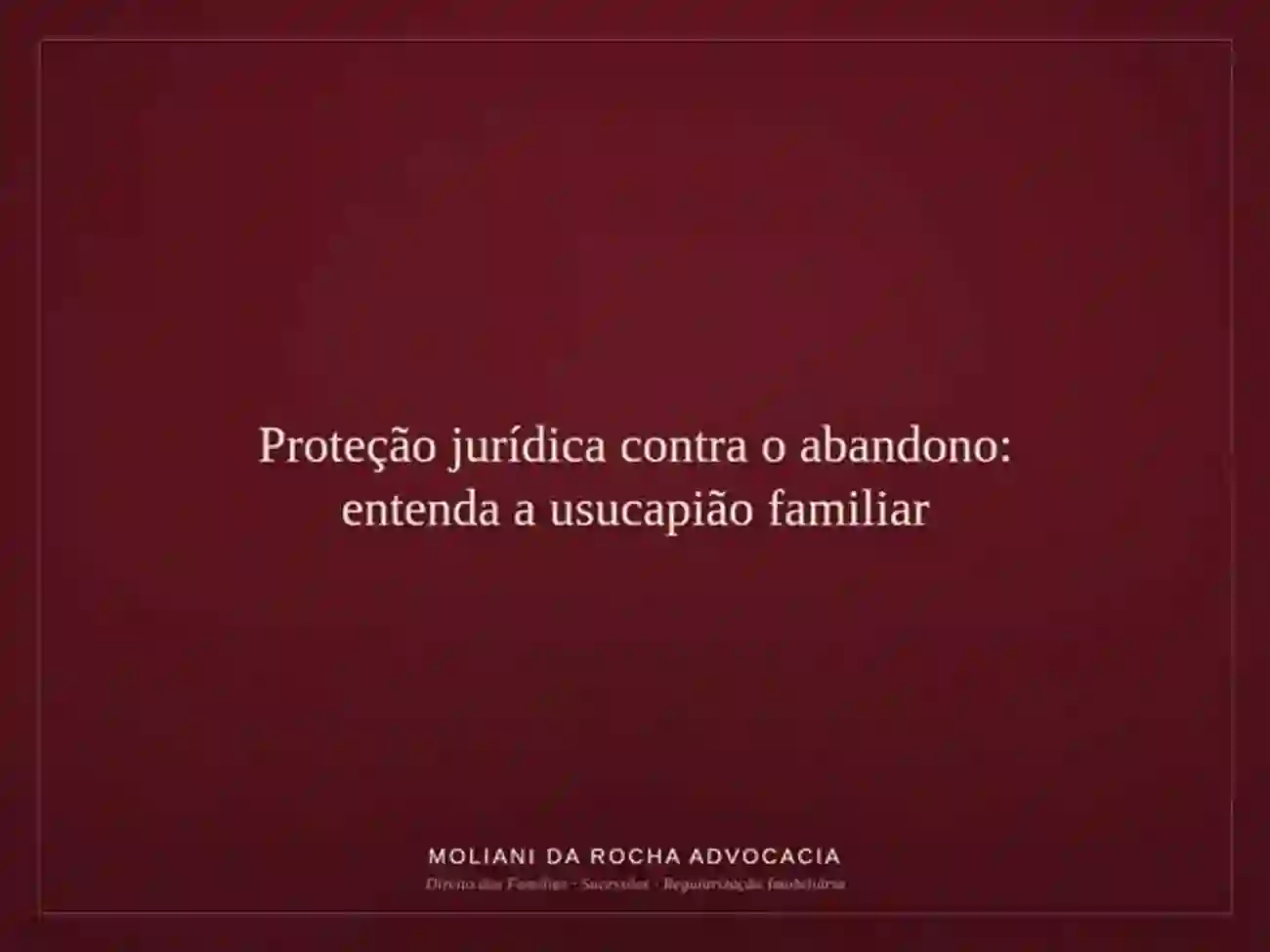 Proteção jurídica contra o abandono: entenda a usucapião familiar