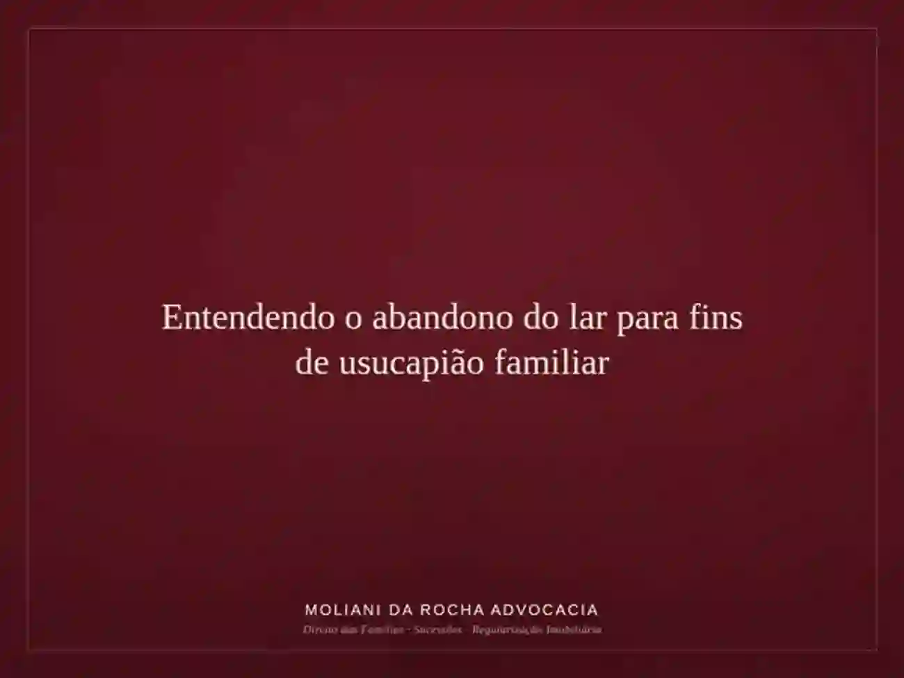 Entendendo o abandono do lar para fins de usucapião familiar e a importância da regularização do imóvel